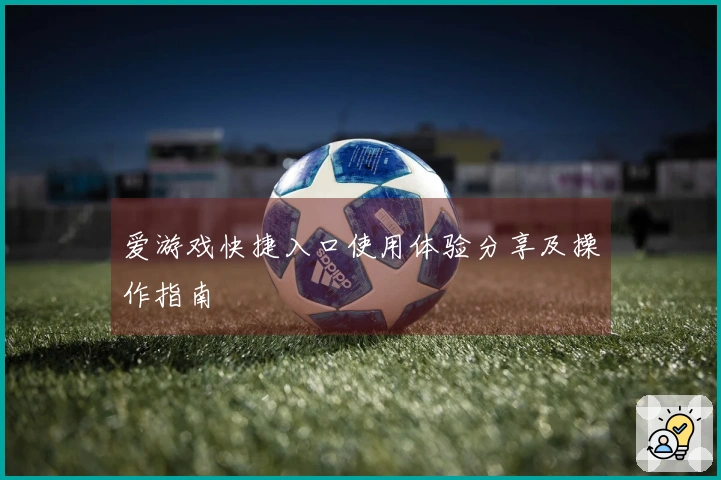 爱游戏快捷入口使用体验分享及操作指南