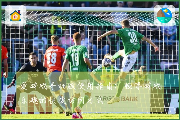 爱游戏手机版使用指南：畅享游戏乐趣的快捷访问方式