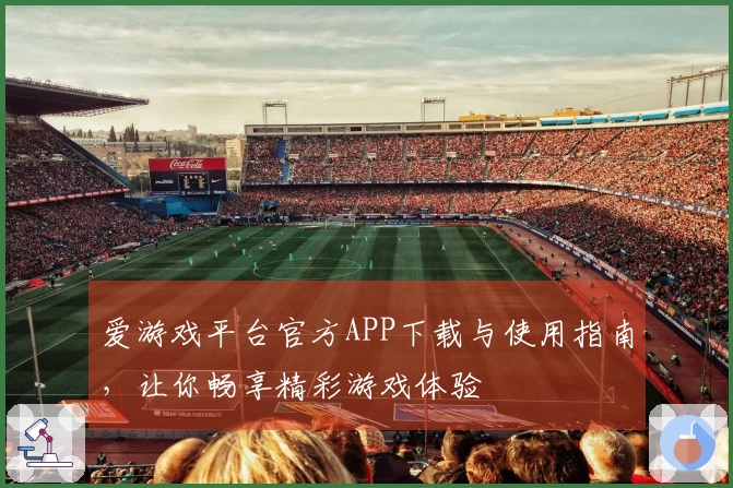爱游戏平台官方APP下载与使用指南，让你畅享精彩游戏体验