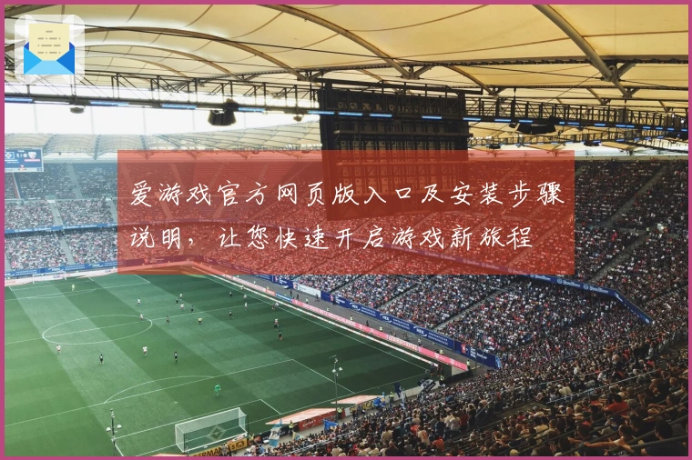 爱游戏官方网页版入口及安装步骤说明，让您快速开启游戏新旅程