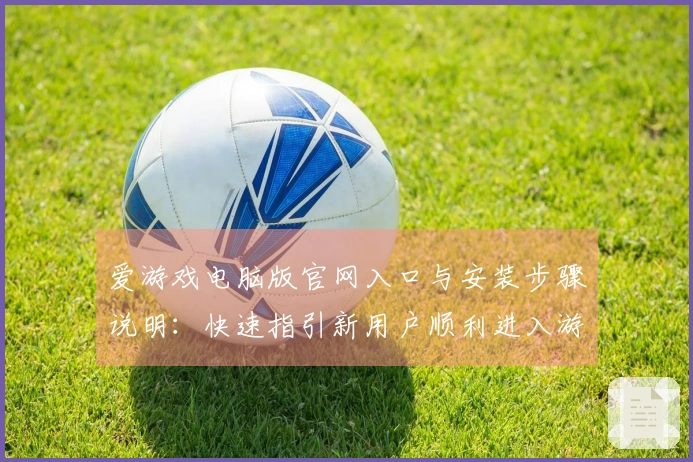 爱游戏电脑版官网入口与安装步骤说明：快速指引新用户顺利进入游戏世界