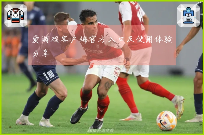 爱游戏客户端官方入口及使用体验分享