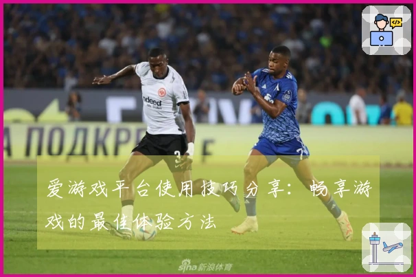 爱游戏平台使用技巧分享：畅享游戏的最佳体验方法