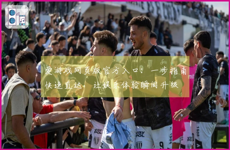 爱游戏网页版官方入口：一步指南快速直达，让娱乐体验瞬间升级