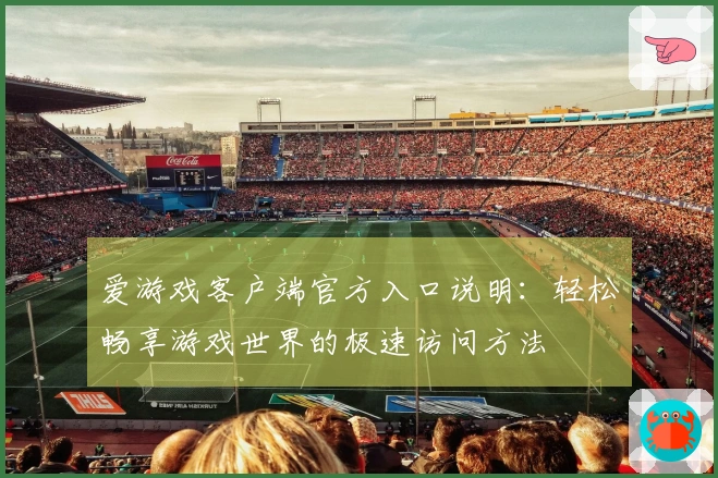 爱游戏客户端官方入口说明:轻松畅享游戏世界的极速访问方法