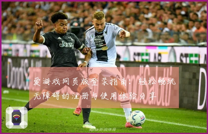 爱游戏网页版登录指南：轻松畅玩无障碍的注册与使用体验分享