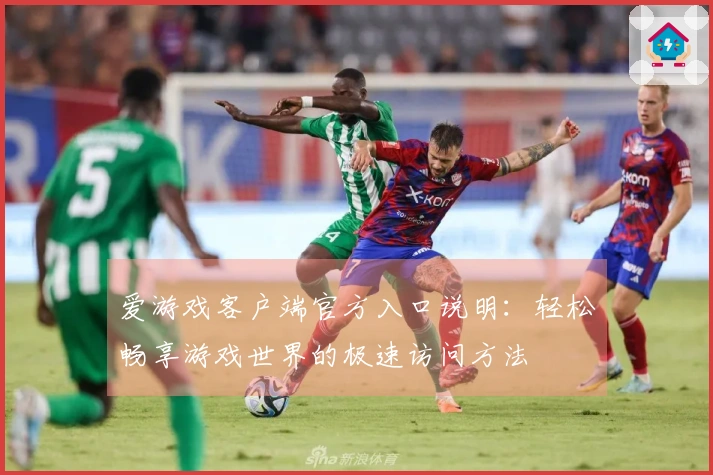 爱游戏客户端官方入口说明：轻松畅享游戏世界的极速访问方法