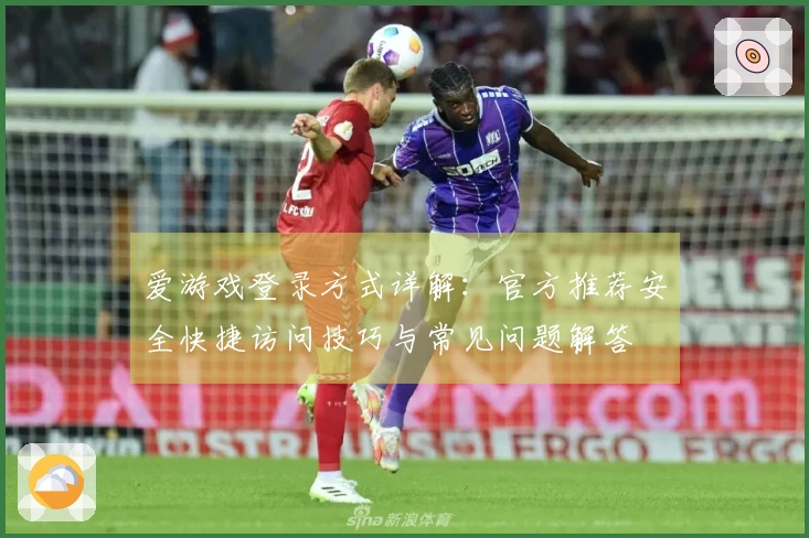 爱游戏登录方式详解：官方推荐安全快捷访问技巧与常见问题解答