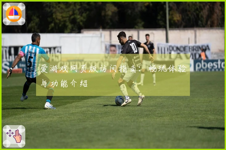 爱游戏网页版访问指南：畅玩体验与功能介绍