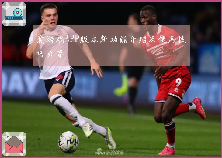 爱游戏APP版本新功能介绍及使用技巧分享
